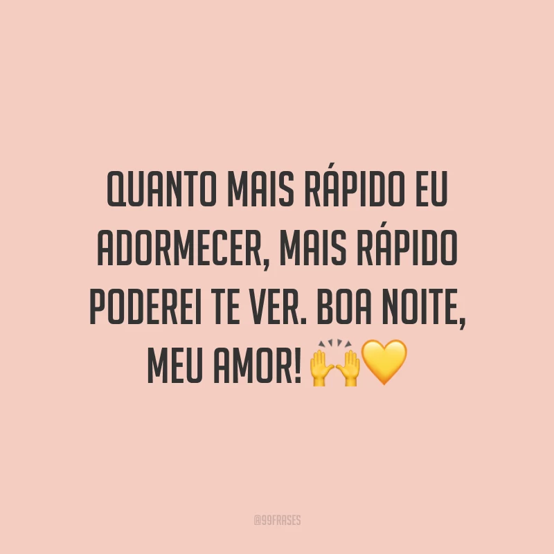 Quanto mais rápido eu adormecer, mais rápido poderei te ver. Boa noite, meu amor!