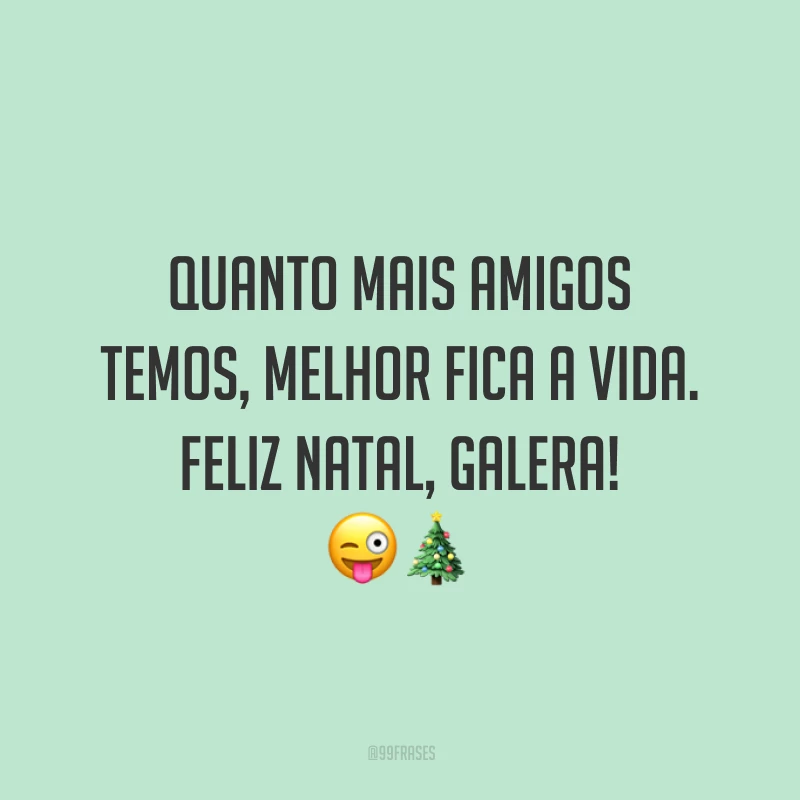 Quanto mais amigos temos, melhor fica a vida. Feliz Natal, galera!
