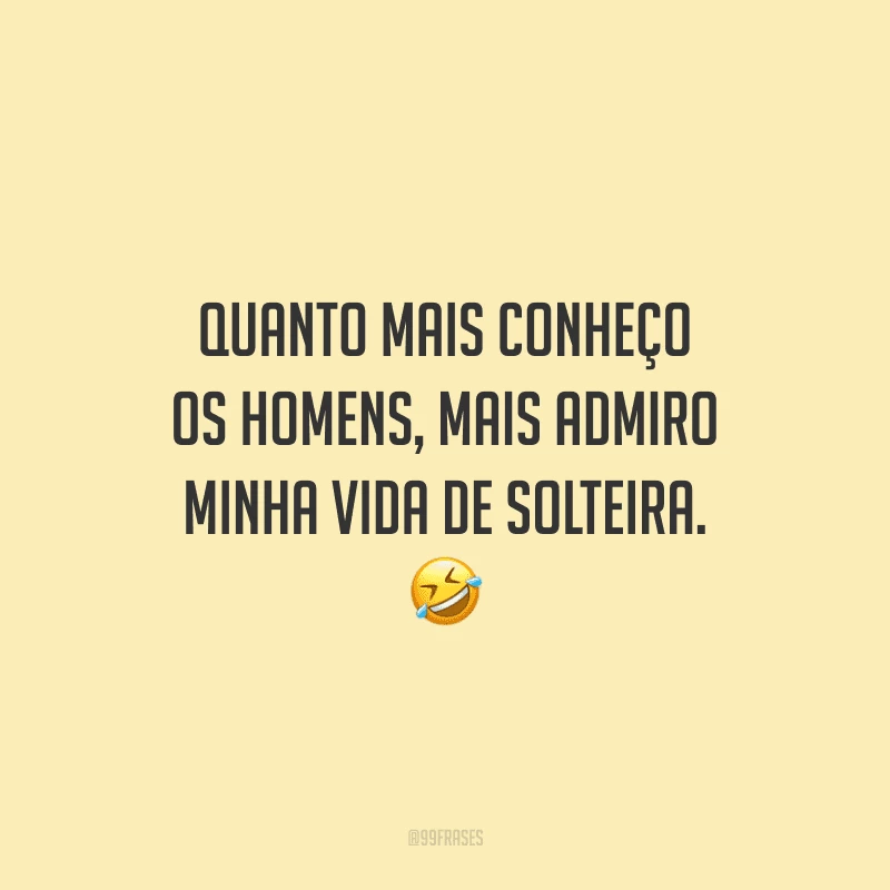 Quanto mais conheço os homens, mais admiro minha vida de solteira.