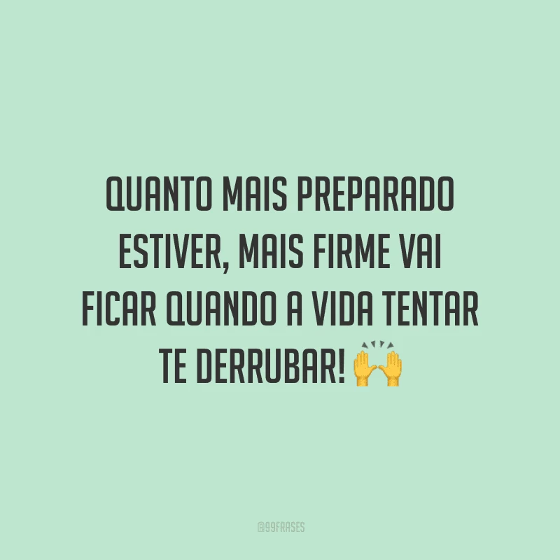Quanto mais preparado estiver, mais firme vai ficar quando a vida tentar te derrubar!