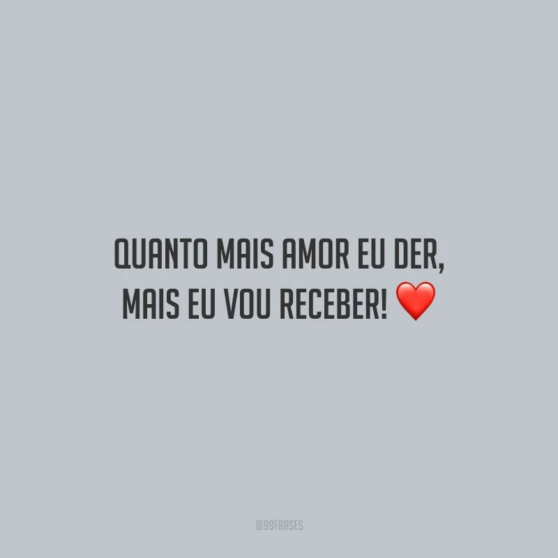 Quanto mais amor eu der, mais eu vou receber!
