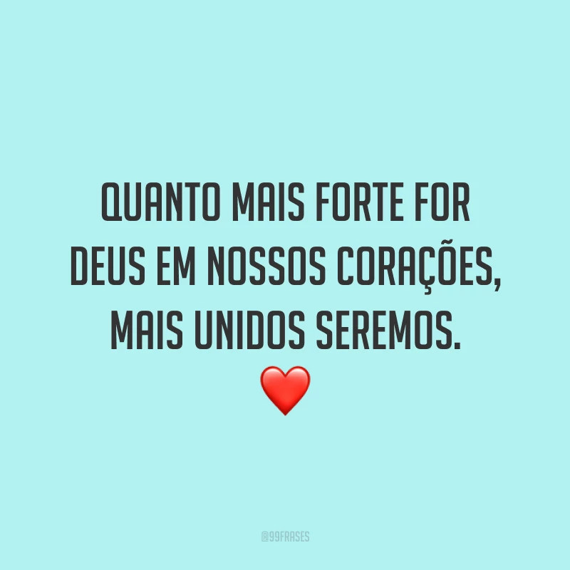 Quanto mais forte for Deus em nossos corações, mais unidos seremos. ❤️