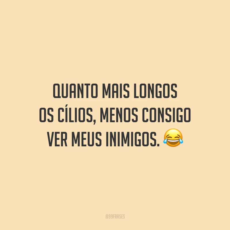 Quanto mais longos os cílios, menos consigo ver meus inimigos.