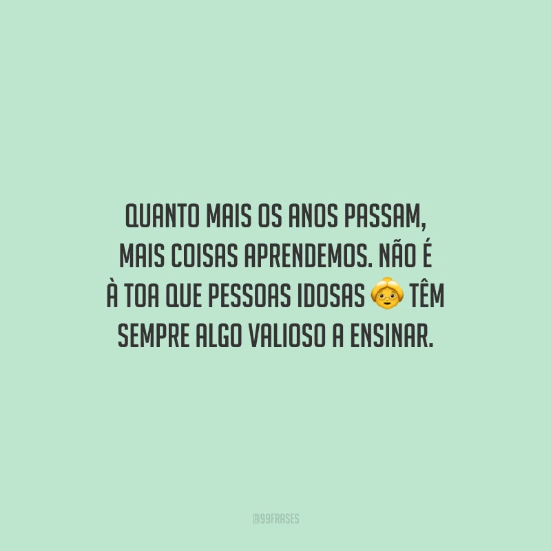 Quanto mais os anos passam, mais coisas aprendemos. Não é à toa que pessoas idosas têm sempre algo valioso a ensinar.