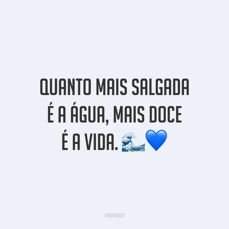 Quanto mais salgada é a água, mais doce é a vida. 🌊💙