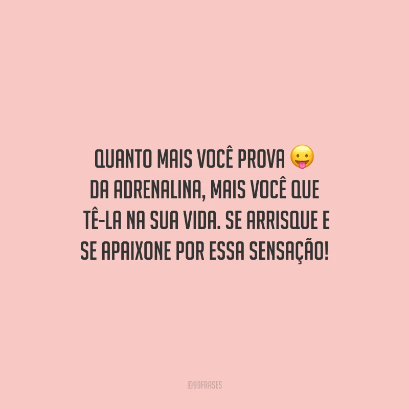 Quanto mais você prova da adrenalina, mais você quer tê-la na sua vida. Se arrisque e se apaixone por essa sensação!