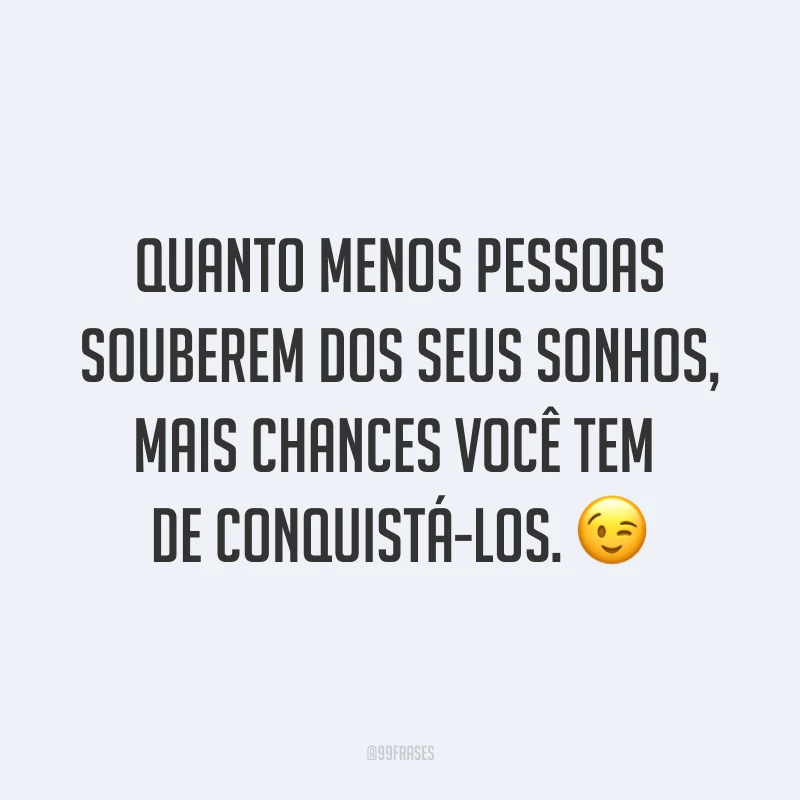 Quanto menos pessoas souberem dos seus sonhos, mais chances você tem de conquistá-los. ?
