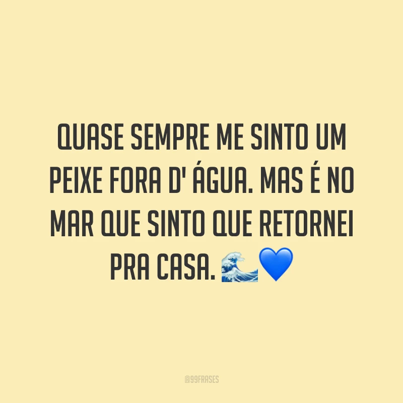 Quase sempre me sinto um peixe fora d' água. Mas é no mar que sinto que retornei pra casa. 🌊💙