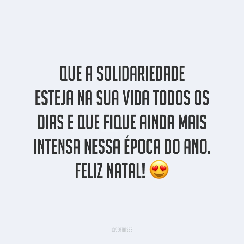 Que a solidariedade esteja na sua vida todos os dias e que fique ainda mais intensa nessa época do ano. Feliz Natal!