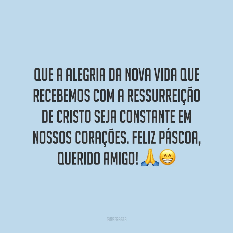 Que a alegria da nova vida que recebemos com a ressurreição de Cristo seja constante em nossos corações. Feliz Páscoa, querido amigo!