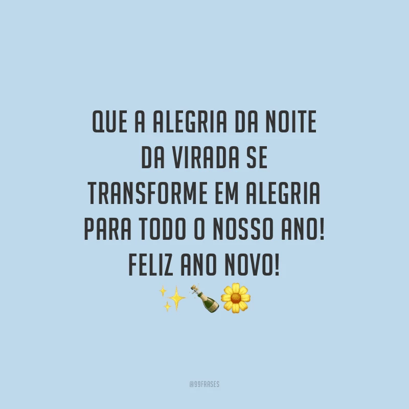 Que a alegria da noite da virada se transforme em alegria para todo o nosso ano! Feliz Ano Novo!
