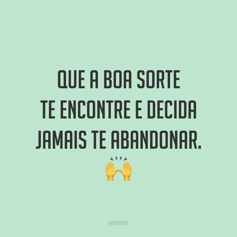 Que a boa sorte te encontre e decida jamais te abandonar. 🙌