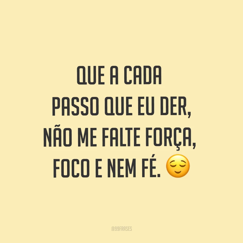 Que a cada passo que eu der, não me falte força, foco e nem fé. ?