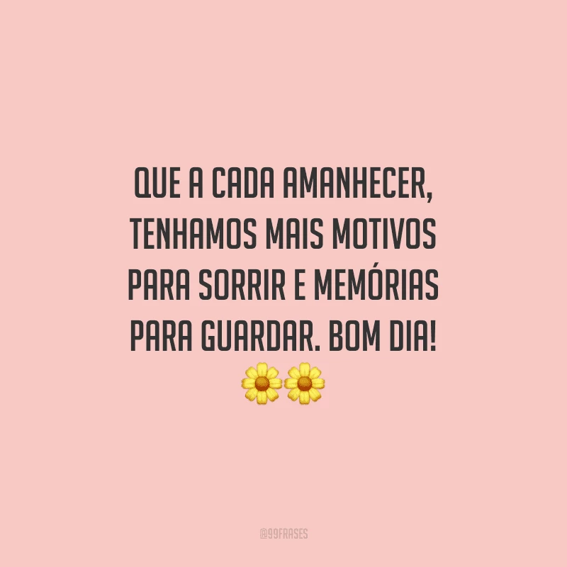 Que a cada amanhecer, tenhamos mais motivos para sorrir e memórias para guardar. Bom dia!