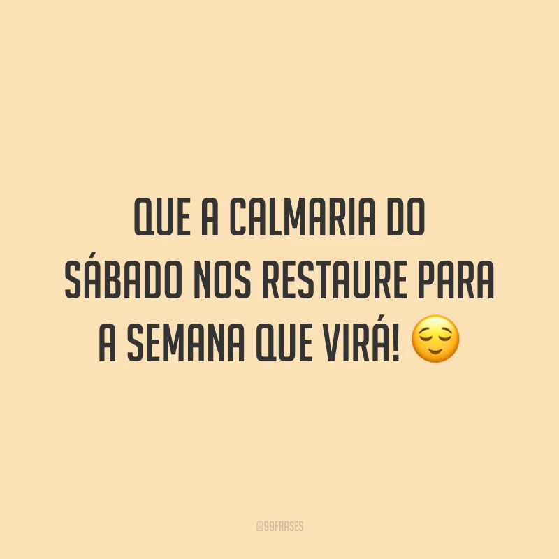 Que a calmaria do sábado nos restaure para a semana que virá! 😌