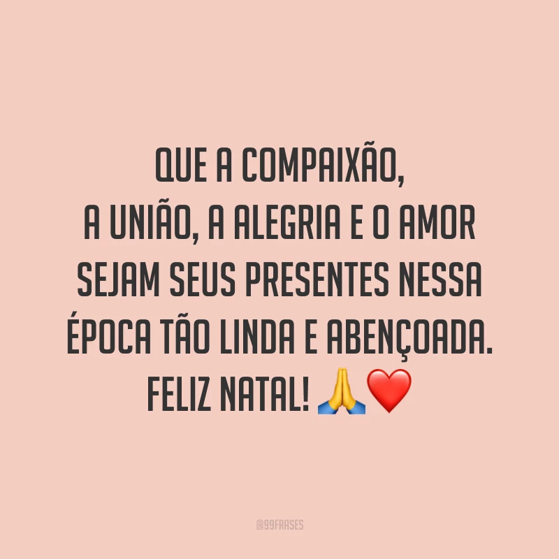 Que a compaixão, a união, a alegria e o amor sejam seus presentes nessa época tão linda e abençoada. Feliz Natal!