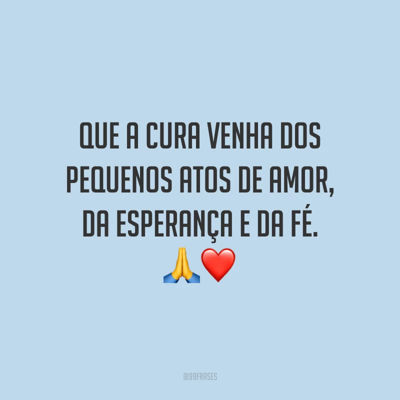 Que a cura venha dos pequenos atos de amor, da esperança e da fé. ?❤