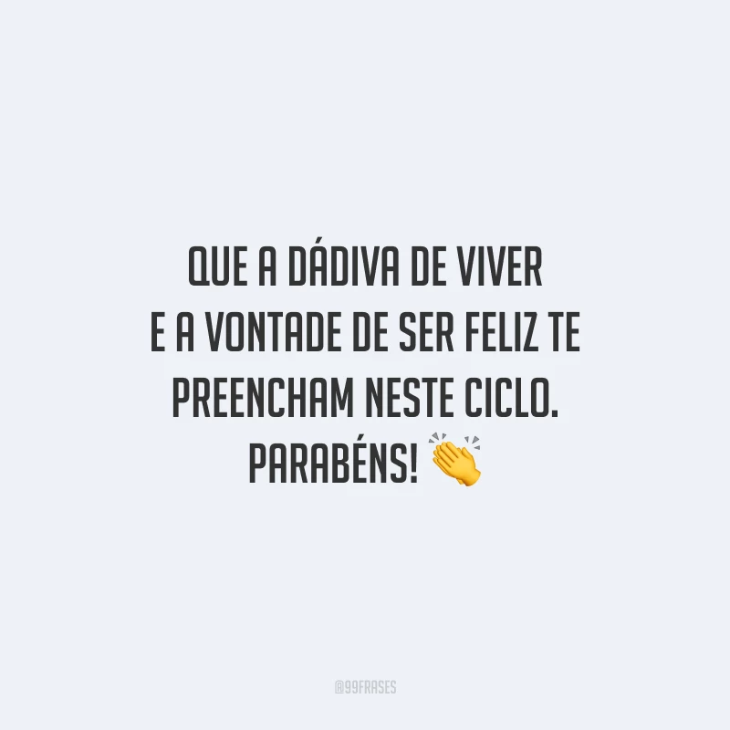 Que a dádiva de viver e a vontade de ser feliz te preencham neste ciclo. Parabéns!