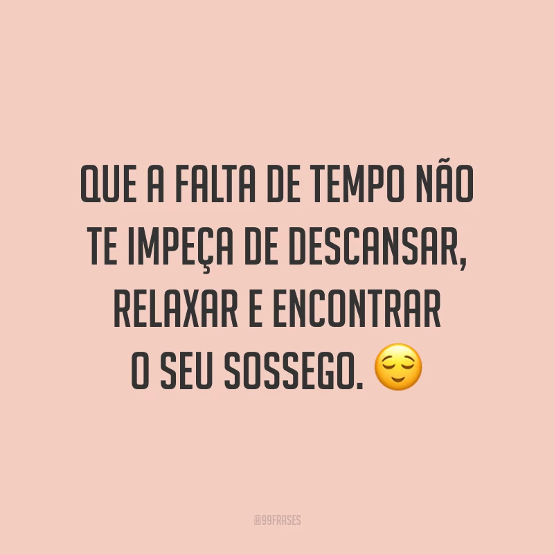 Que a falta de tempo não te impeça de descansar, relaxar e encontrar o seu sossego. 😌
