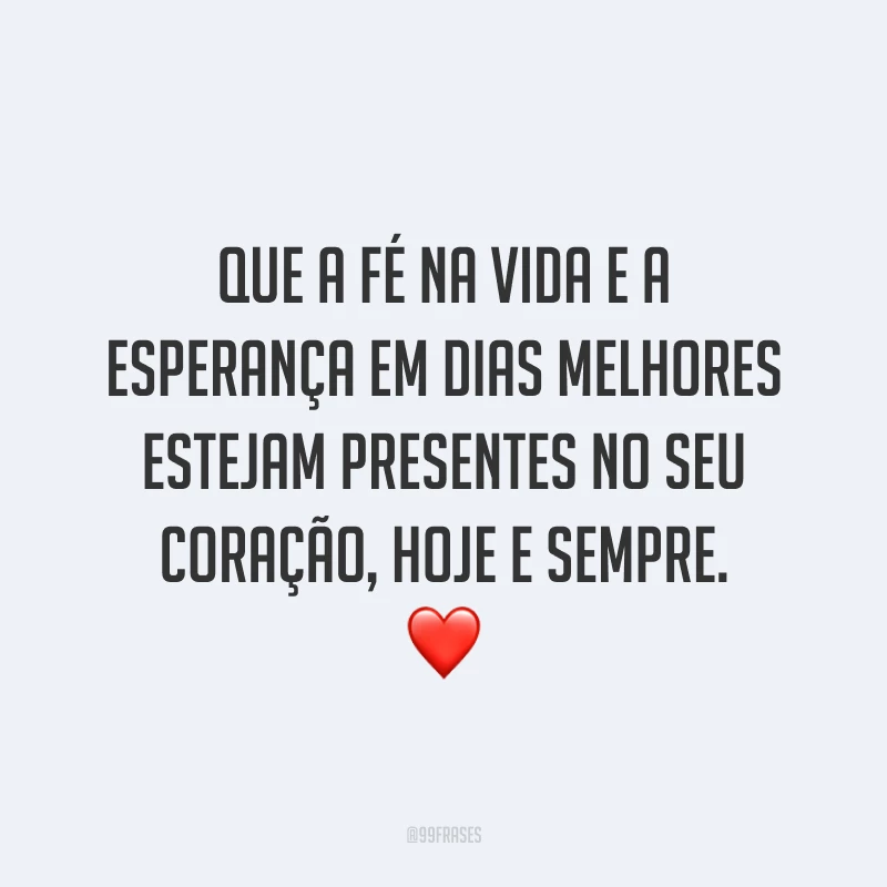 Que a fé na vida e a esperança em dias melhores estejam presentes no seu coração, hoje e sempre. ❤