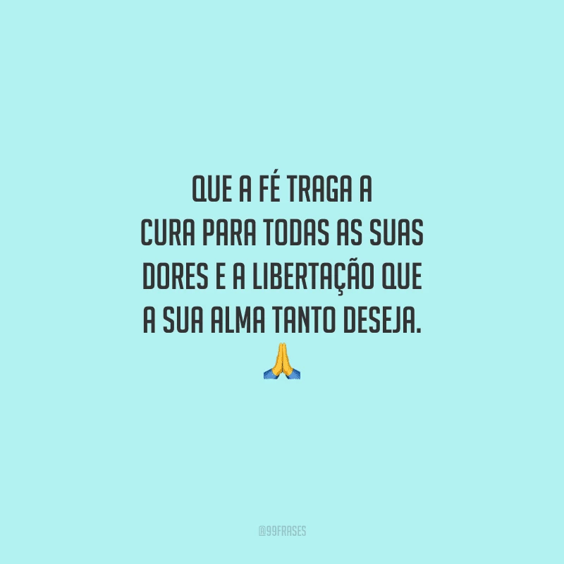Que a fé traga a cura para todas as suas dores e a libertação que a sua alma tanto deseja. 