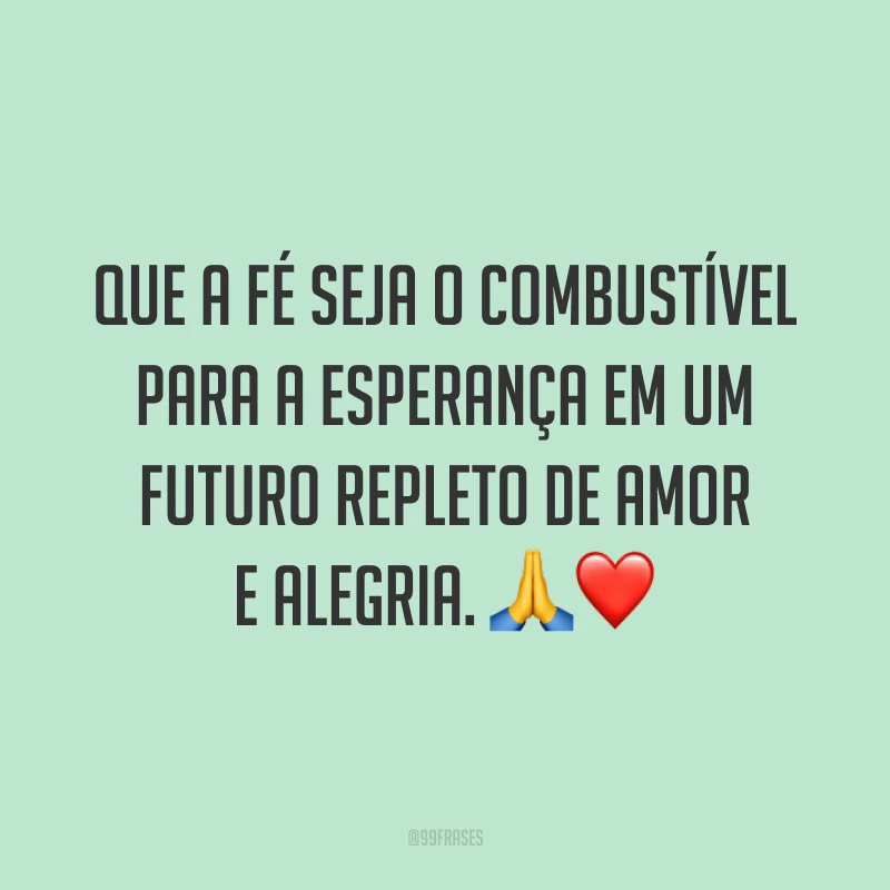 Que a fé seja o combustível para a esperança em um futuro repleto de amor e alegria. ?❤