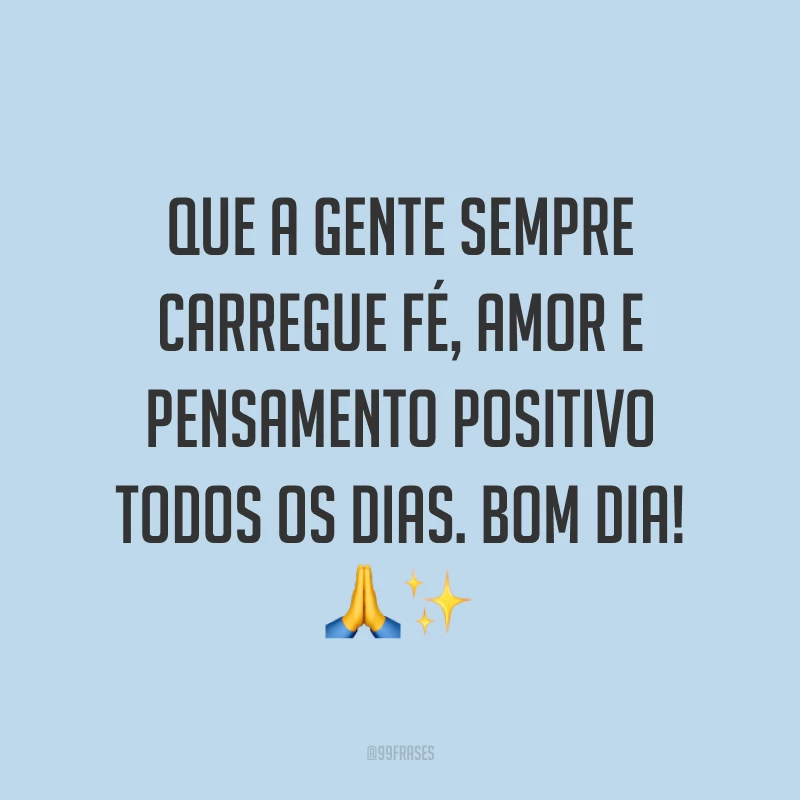 Que a gente sempre carregue fé, amor e pensamento positivo todos os dias. Bom dia! 🙏✨
