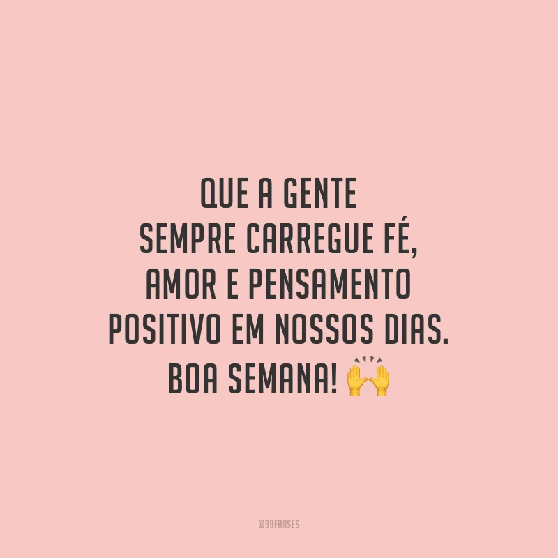 Que a gente sempre carregue fé, amor e pensamento positivo em nossos dias. Boa semana!