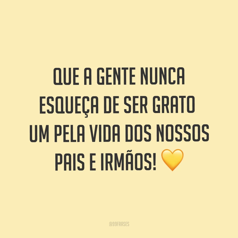 Que a gente nunca esqueça de ser grato um pela vida dos nossos pais e irmãos! ?