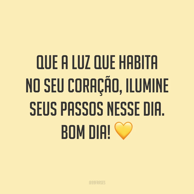 Que a luz que habita no seu coração, ilumine seus passos nesse dia. Bom dia! 💛