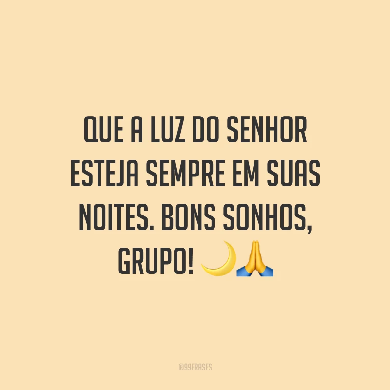 Que a luz do Senhor esteja sempre em suas noites. Bons sonhos, grupo!