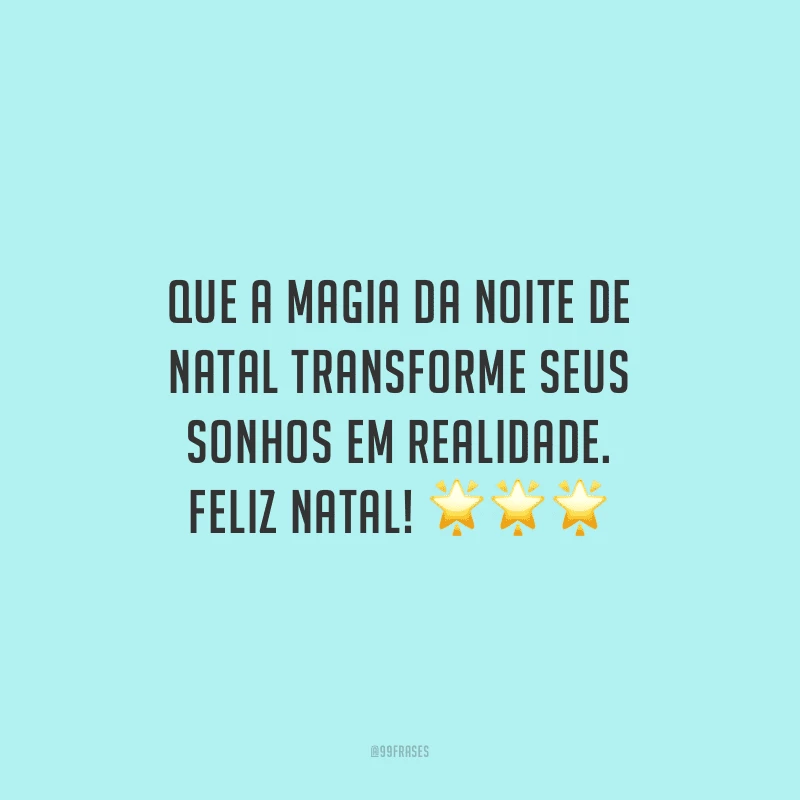 Que a magia da noite de Natal transforme seus sonhos em realidade. Feliz Natal!
