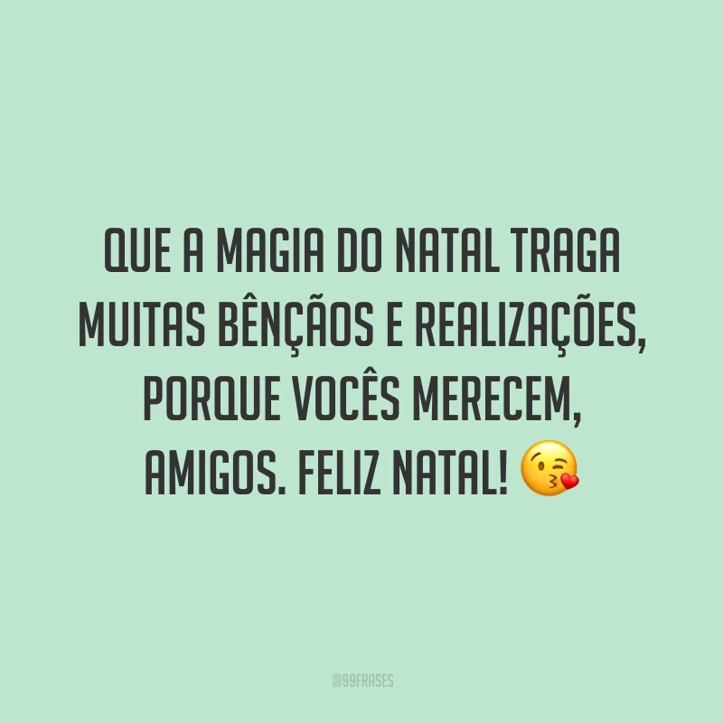 Que a magia do Natal traga muitas bênçãos e realizações, porque vocês merecem, amigos. Feliz Natal!