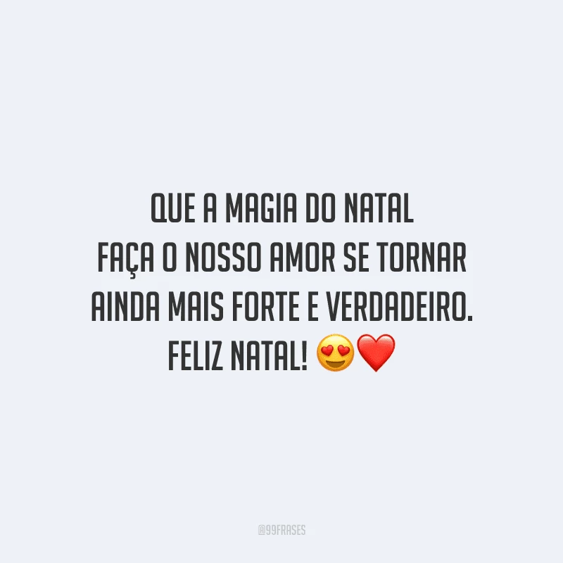 Que a magia do Natal faça o nosso amor se tornar ainda mais forte e verdadeiro. Feliz Natal!