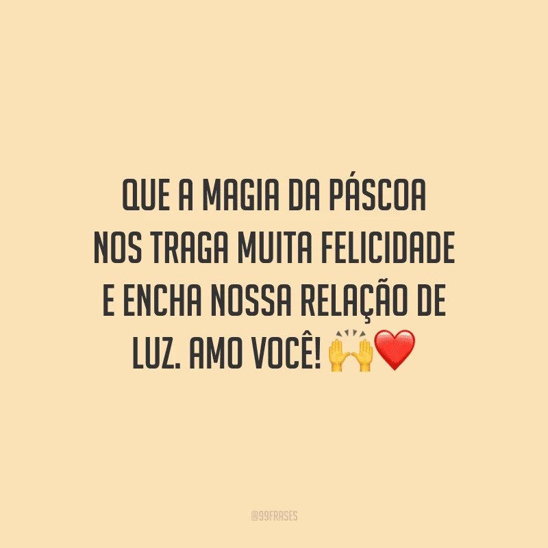 Que a magia da Páscoa nos traga muita felicidade e encha nossa relação de luz. Amo você! 