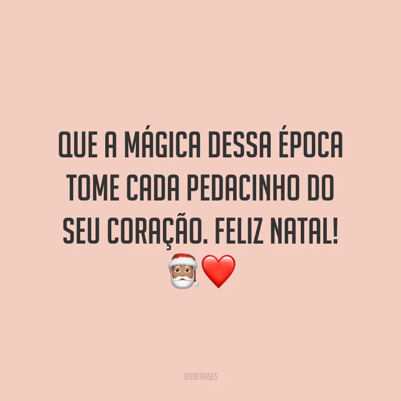 Que a mágica dessa época tome cada pedacinho do seu coração. Feliz Natal!
