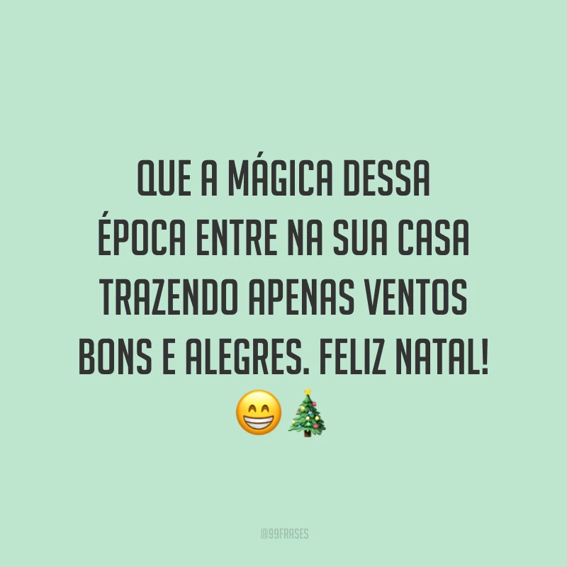 Que a mágica dessa época entre na sua casa trazendo apenas ventos bons e alegres. Feliz Natal!