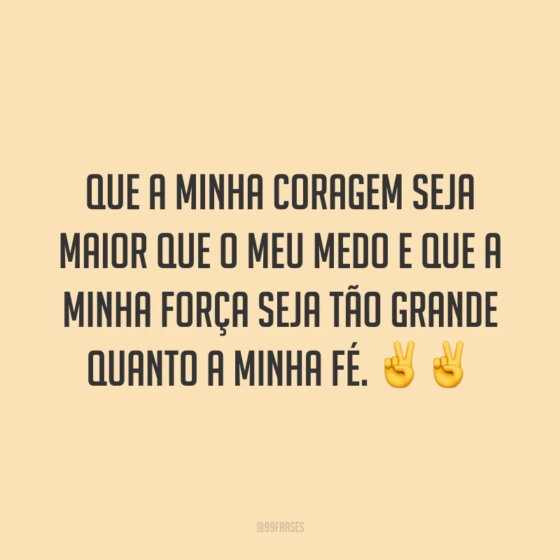 Que a minha coragem seja maior que o meu medo e que a minha força seja tão grande quanto a minha fé. ✌✌
