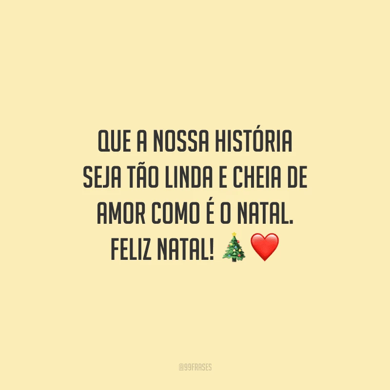 Que a nossa história seja tão linda e cheia de amor como é o Natal. Feliz Natal!