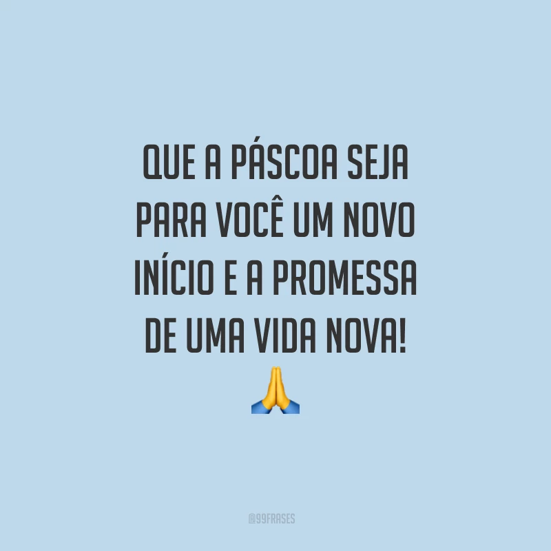 Que a Páscoa seja para você um novo início e a promessa de uma vida nova!