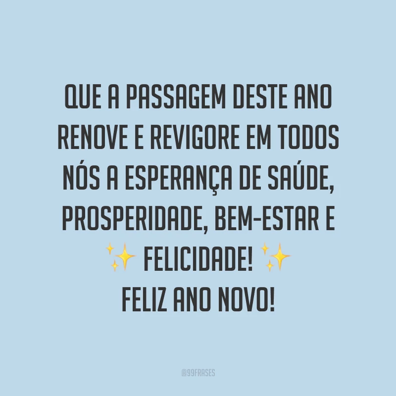 Que a passagem deste ano renove e revigore em todos nós a esperança de saúde, prosperidade, bem-estar e felicidade! Feliz Ano Novo!