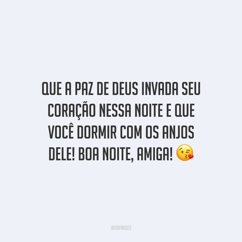 Que a paz de Deus invada seu coração nessa noite e que você dormir com os anjos dEle! Boa noite, amiga!