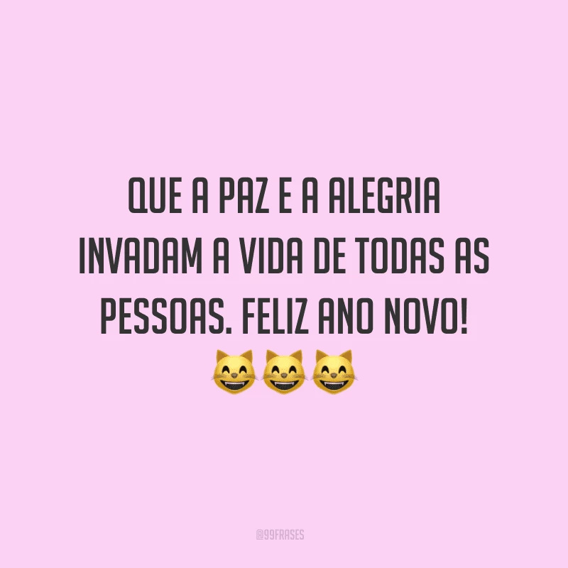 Que a paz e a alegria invadam a vida de todas as pessoas. Feliz Ano Novo!