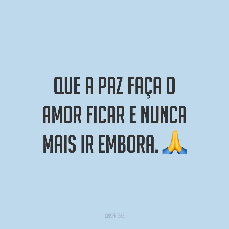 Que a paz faça o amor ficar e nunca mais ir embora. ?