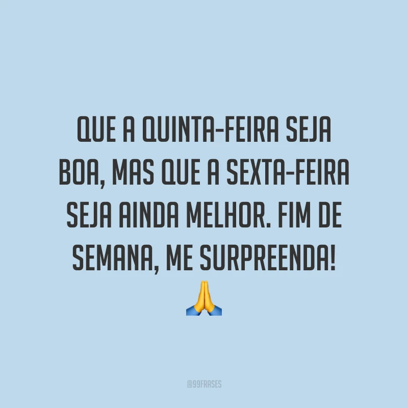Que a quinta-feira seja boa, mas que a sexta-feira seja ainda melhor. Fim de semana, me surpreenda! 🙏