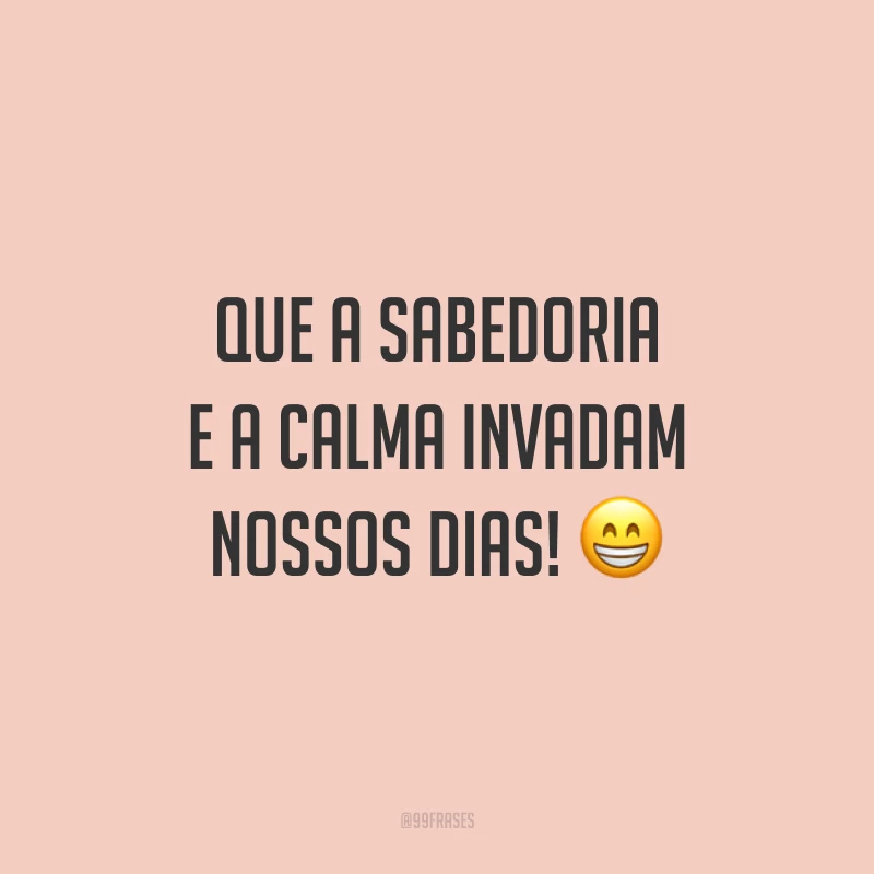 Que a sabedoria e a calma invadam nossos dias! 😁