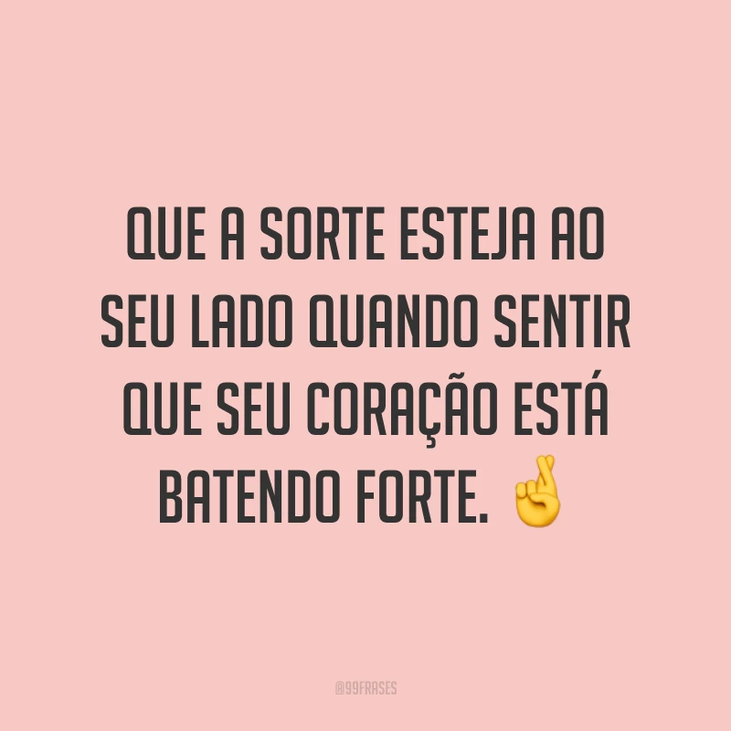 Que a sorte esteja ao seu lado quando sentir que seu coração está batendo forte. 🤞