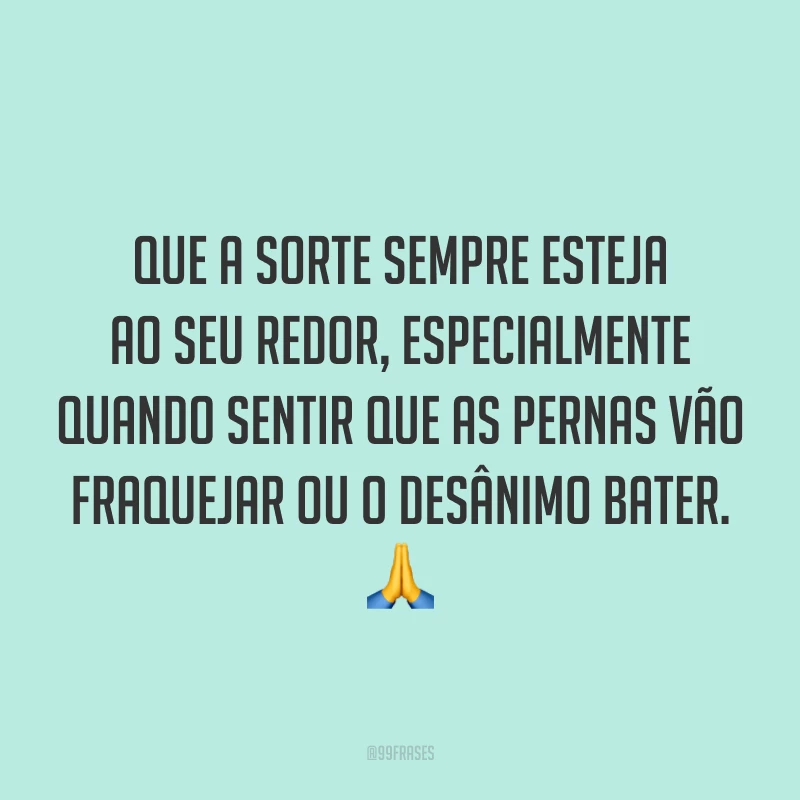 Que a sorte sempre esteja ao seu redor, especialmente quando sentir que as pernas vão fraquejar ou o desânimo bater. 🙏
