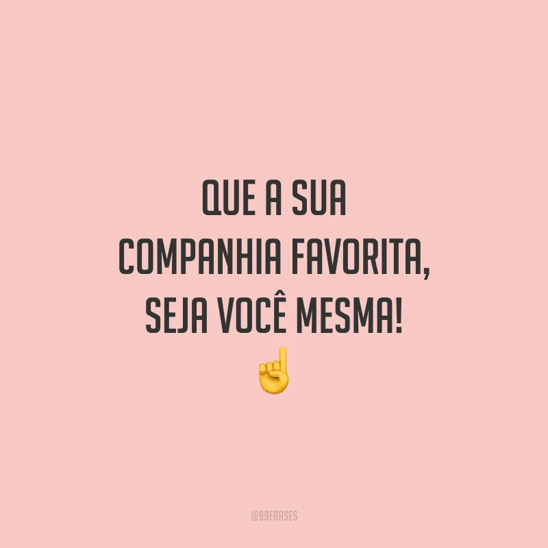 Que a sua companhia favorita, seja você mesma!