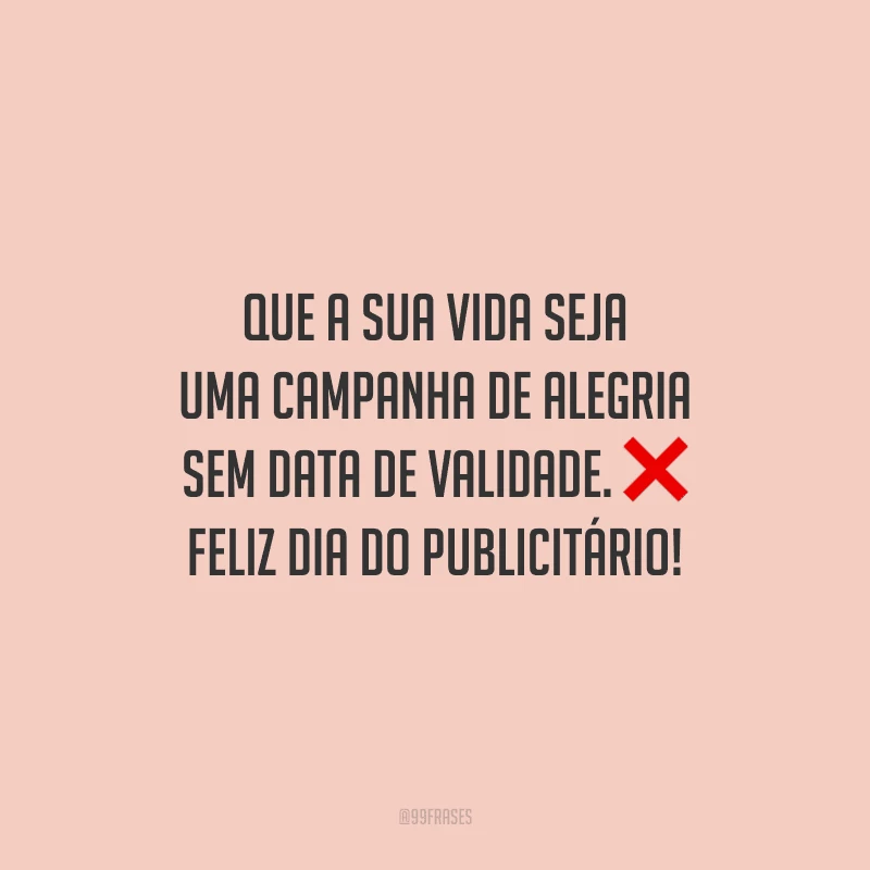 Que a sua vida seja uma campanha de alegria sem data de validade. Feliz Dia do Publicitário!